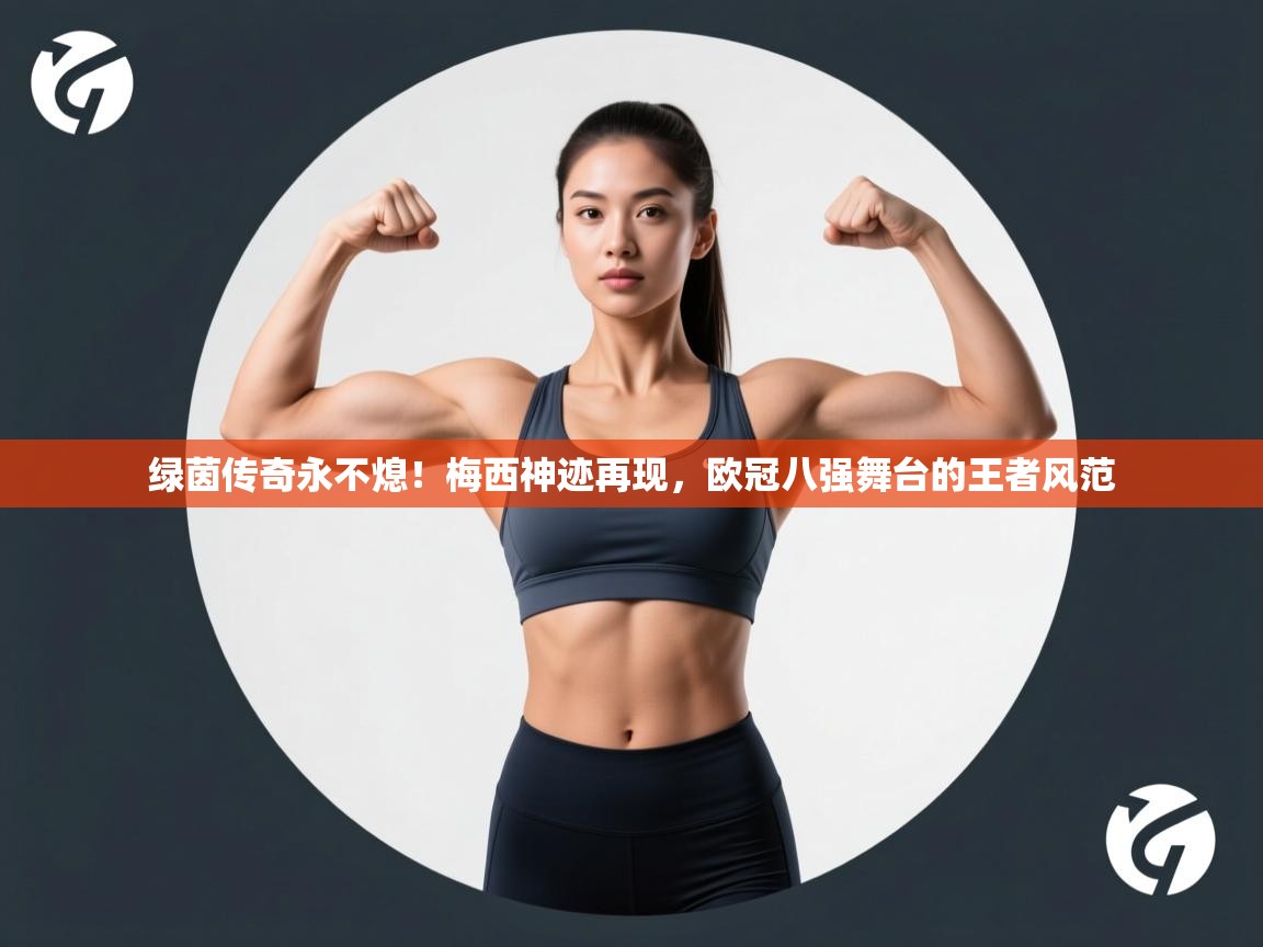 绿茵传奇永不熄!梅西神迹再现,欧冠八强舞台的王者风范 第1张