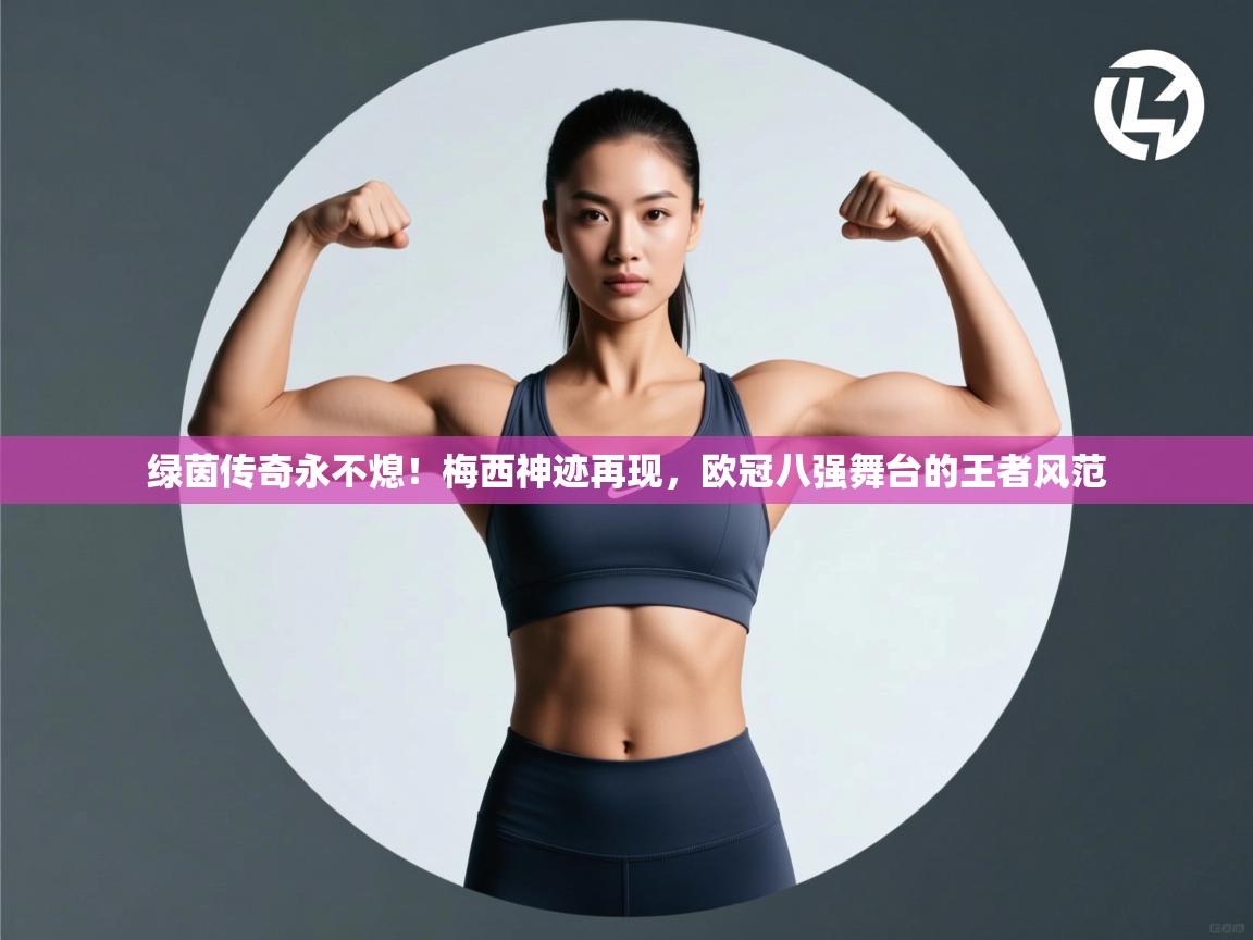 绿茵传奇永不熄!梅西神迹再现,欧冠八强舞台的王者风范 第2张