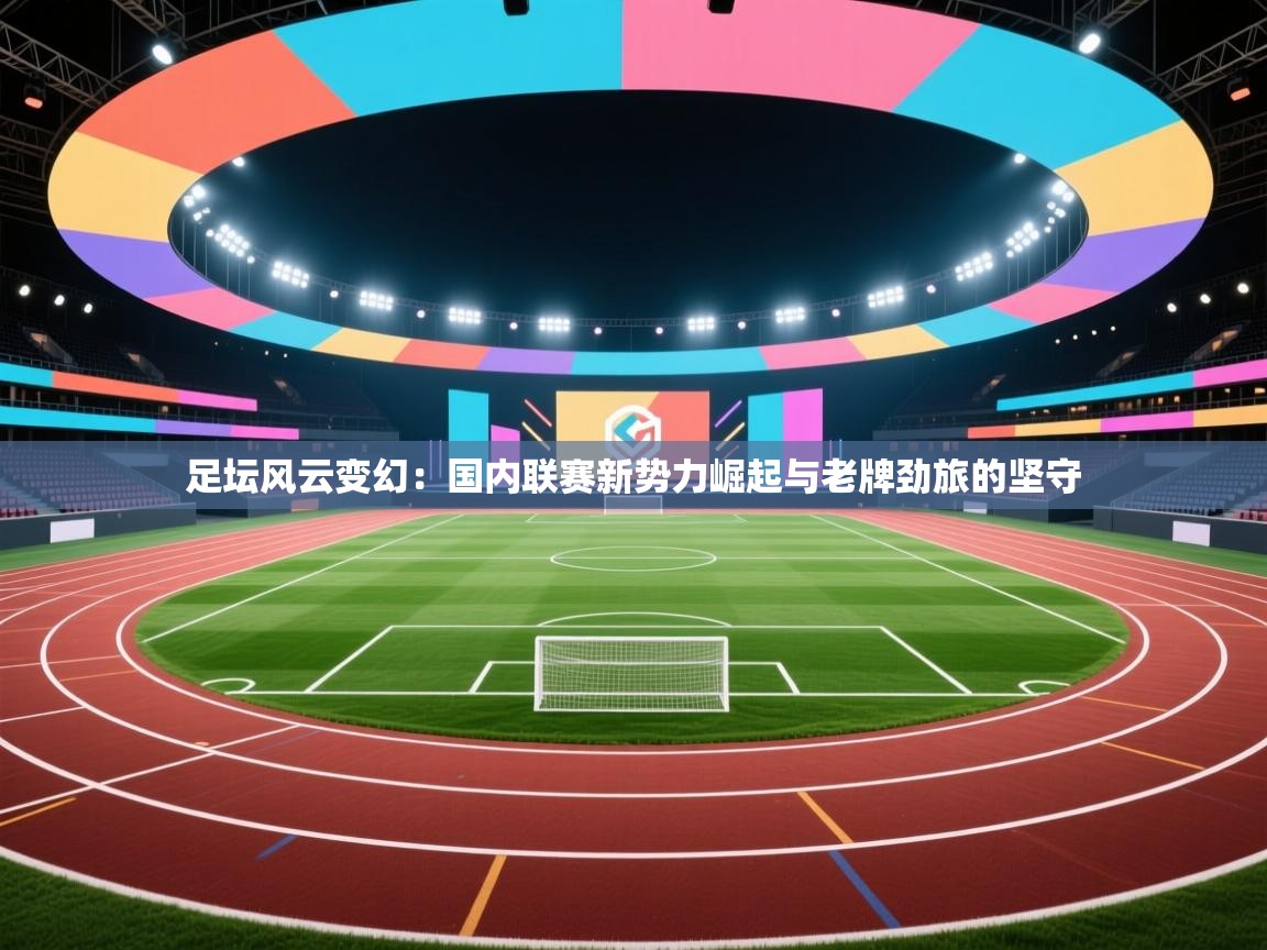 足坛风云变幻:国内联赛新势力崛起与老牌劲旅的坚守 第1张
