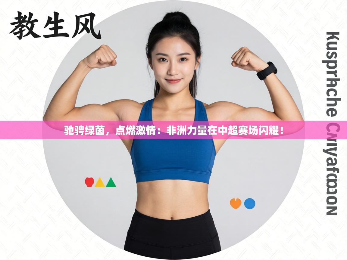 驰骋绿茵,点燃激情:非洲力量在中超赛场闪耀! 第2张