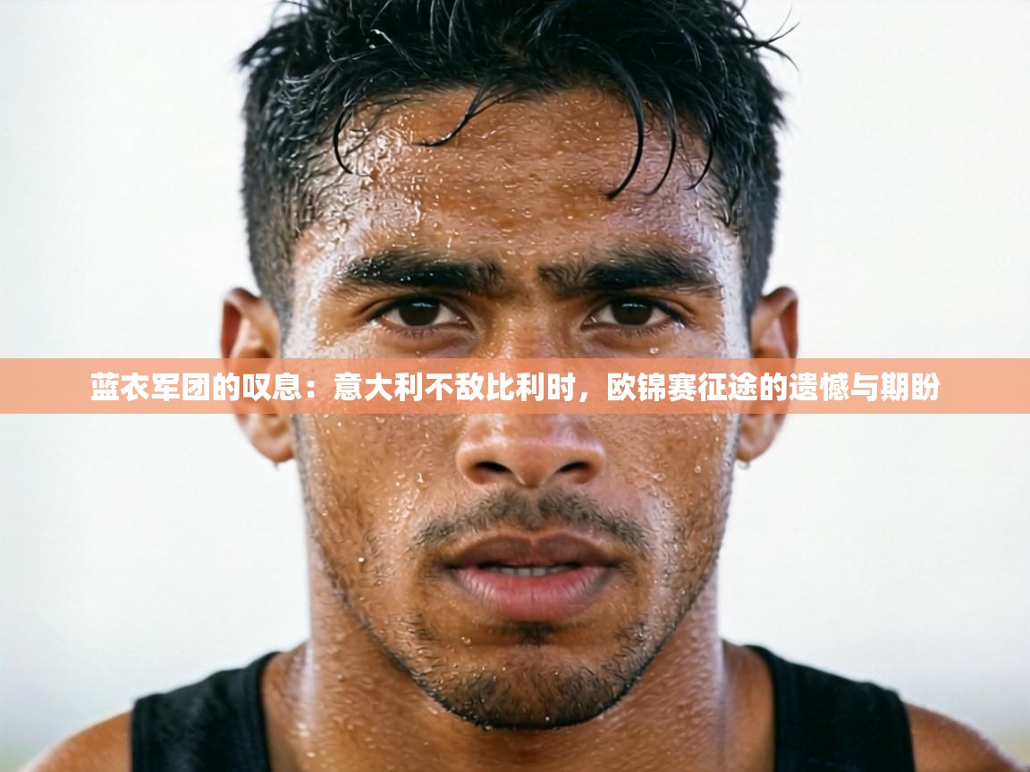 蓝衣军团的叹息:意大利不敌比利时,欧锦赛征途的遗憾与期盼 第1张